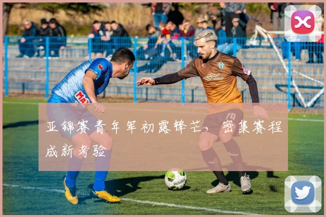 亚锦赛青年军初露锋芒，密集赛程成新考验