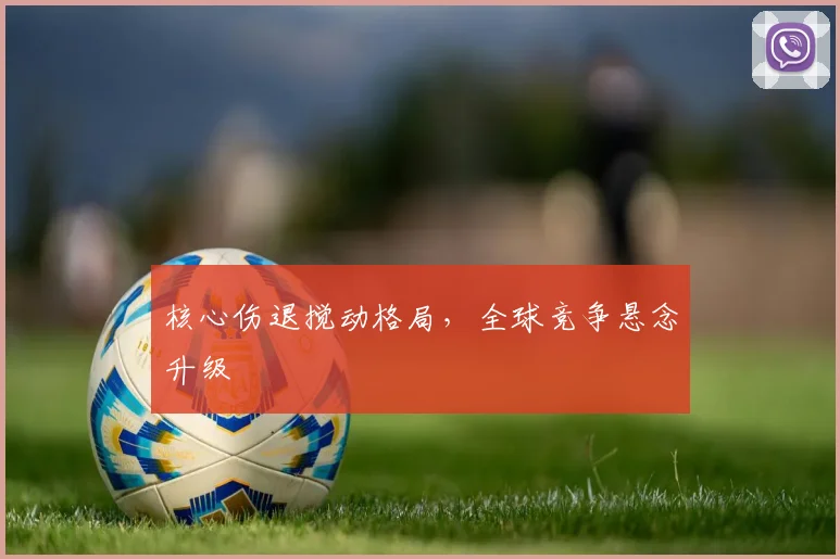 核心伤退搅动格局，全球竞争悬念升级