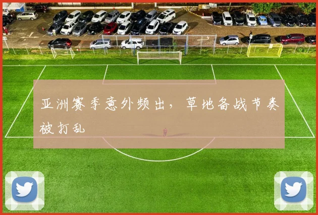亚洲赛季意外频出，草地备战节奏被打乱