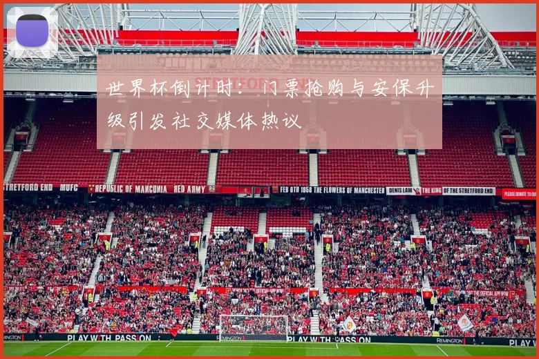 世界杯倒计时：门票抢购与安保升级引发社交媒体热议