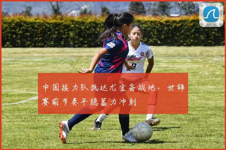 中国接力队抵达尤金备战地，世锦赛前节奏平稳蓄力冲刺