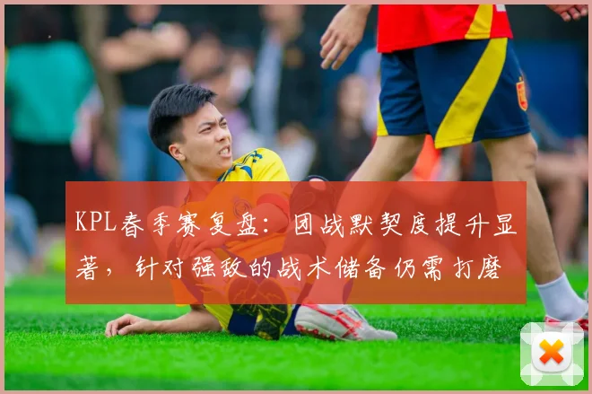 KPL春季赛复盘：团战默契度提升显著，针对强敌的战术储备仍需打磨
