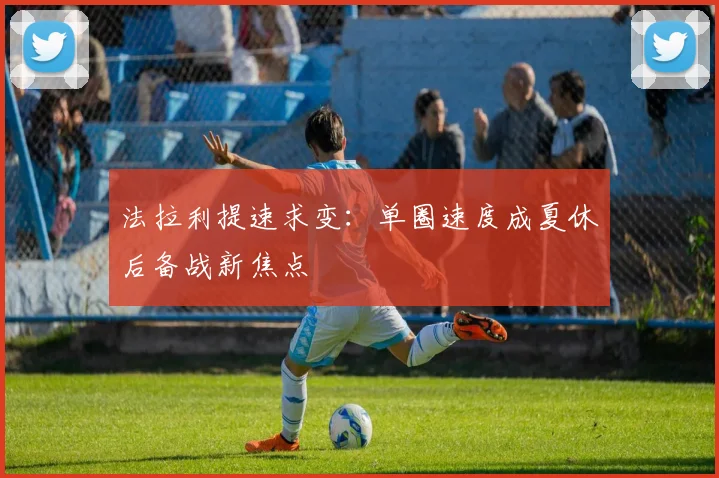 法拉利提速求变：单圈速度成夏休后备战新焦点